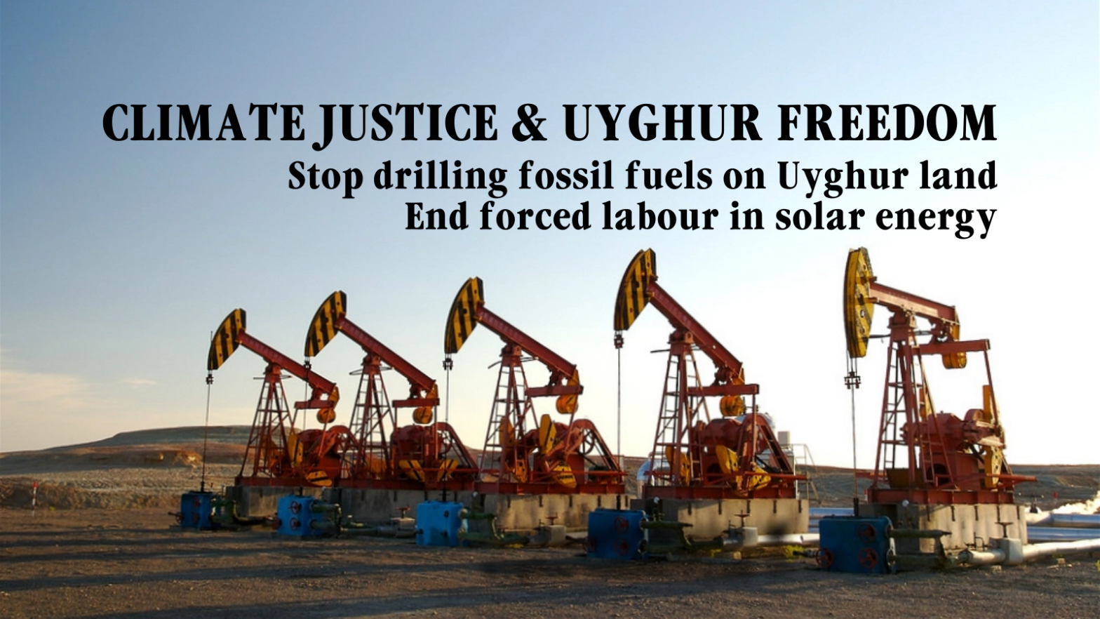 Text reading "CLIMATE JUSTICE & UYGHUR FREEDOM // Stop drilling fossil fuels on Uyghur land // End forced labour in solar energy" superimposed on a photo of oil pumps on the Karamay oil fields